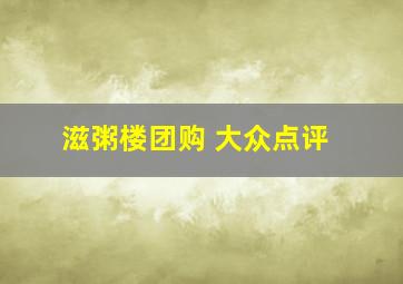 滋粥楼团购 大众点评